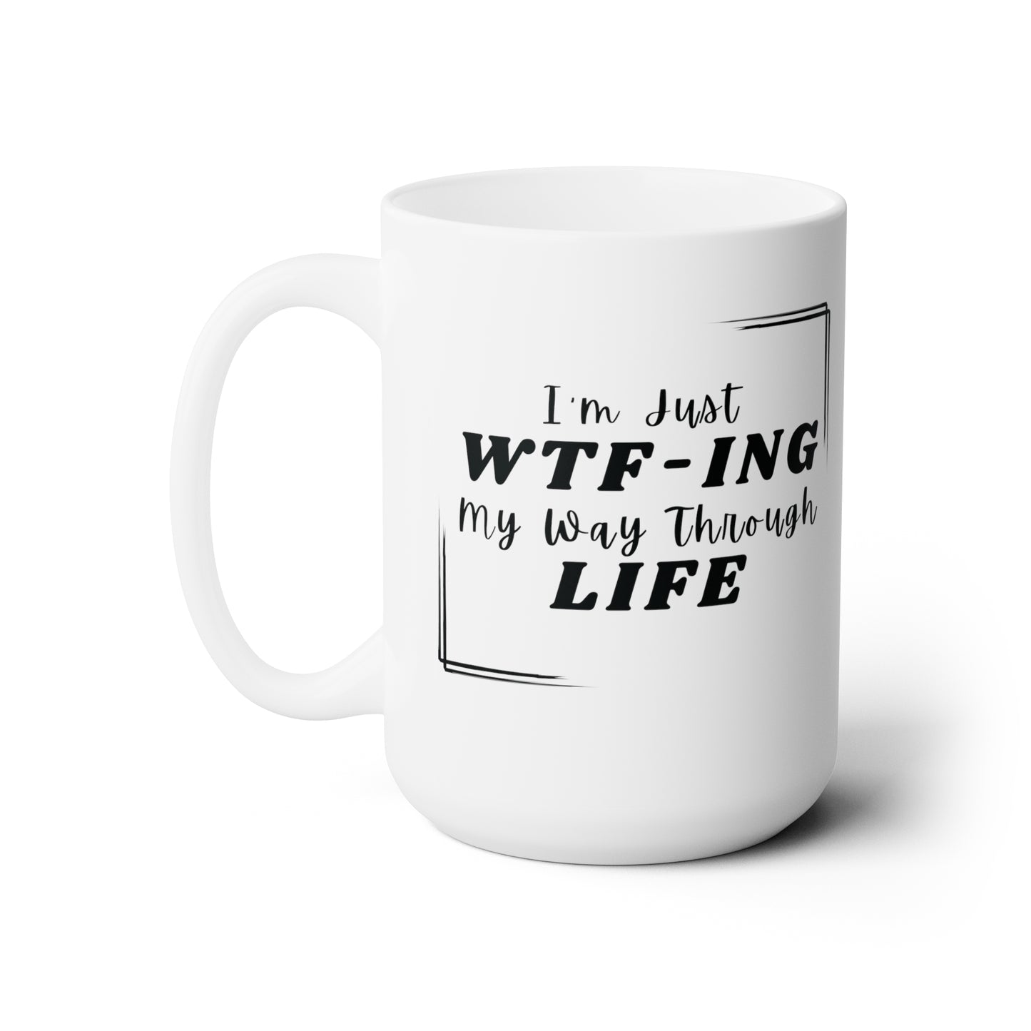 I'm Just WTF-ING My Way Through Life Ceramic Mug 15oz